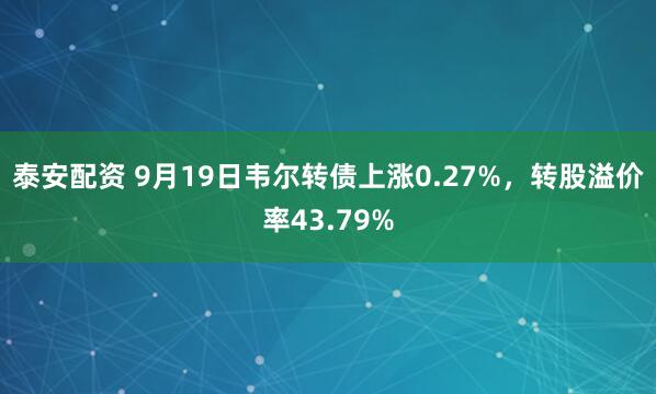 泰安配资 9月19日韦尔转债上涨0.27%，转股溢价率43.79%