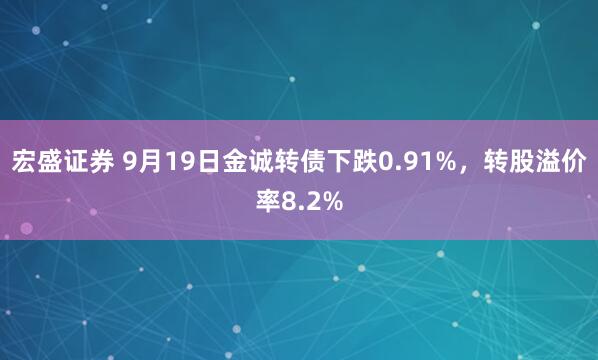 宏盛证券 9月19日金诚转债下跌0.91%，转股溢价率8.2%