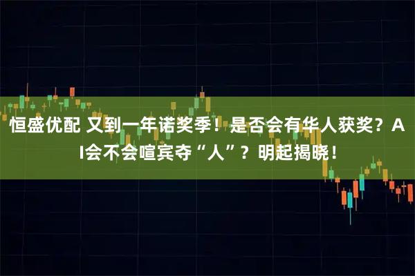 恒盛优配 又到一年诺奖季！是否会有华人获奖？AI会不会喧宾夺“人”？明起揭晓！