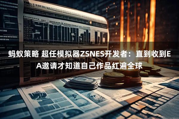 蚂蚁策略 超任模拟器ZSNES开发者:直到收到EA邀请才知道自己作品红遍全球