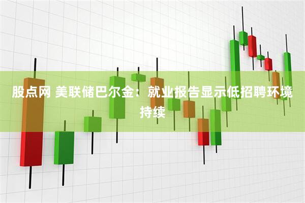 股点网 美联储巴尔金：就业报告显示低招聘环境持续