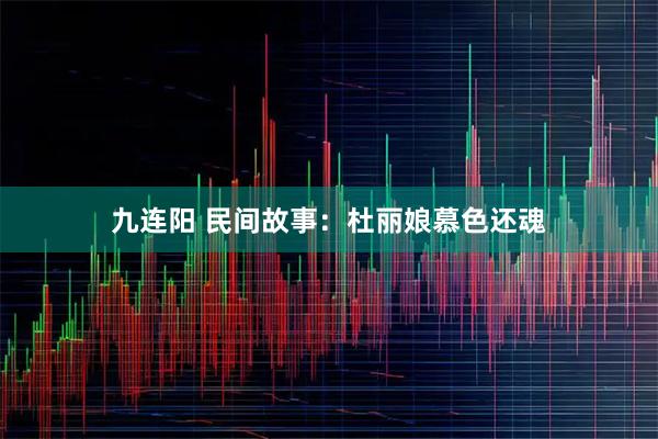 九连阳 民间故事：杜丽娘慕色还魂