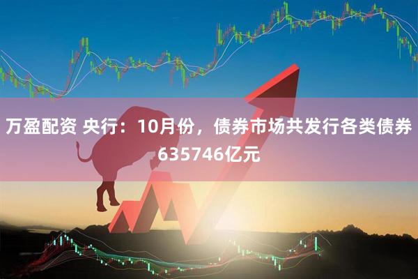 万盈配资 央行：10月份，债券市场共发行各类债券635746亿元
